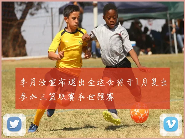 李月汝宣布退出全运会将于1月复出参加三篮联赛和世预赛