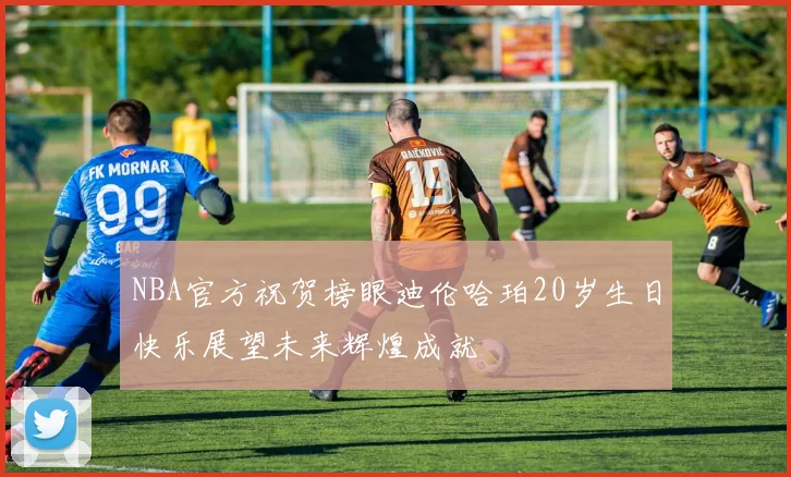 NBA官方祝贺榜眼迪伦哈珀20岁生日快乐展望未来辉煌成就