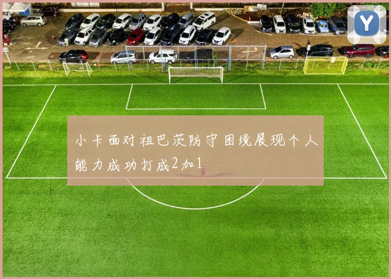 小卡面对祖巴茨防守困境展现个人能力成功打成2加1