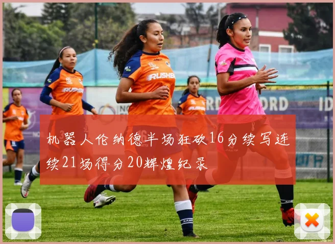 机器人伦纳德半场狂砍16分续写连续21场得分20辉煌纪录