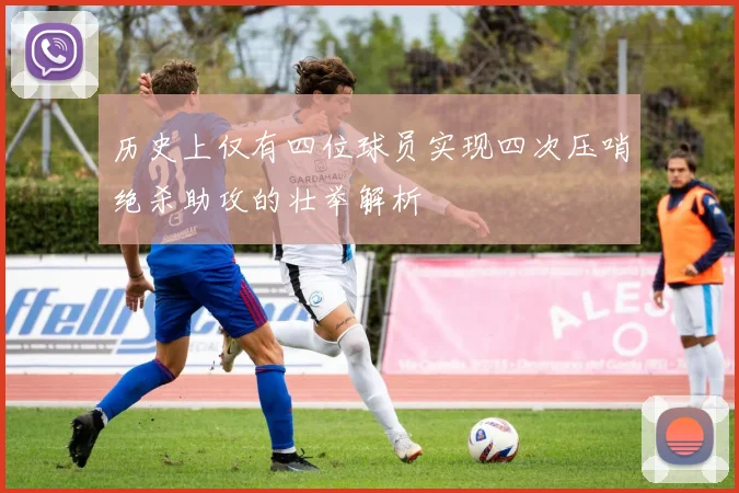历史上仅有四位球员实现四次压哨绝杀助攻的壮举解析