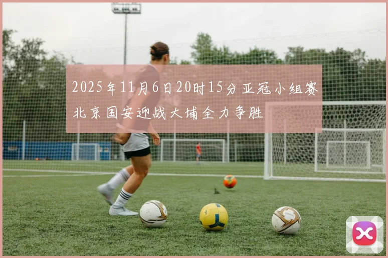 2025年11月6日20时15分亚冠小组赛北京国安迎战大埔全力争胜