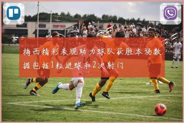 梅西精彩表现助力球队获胜本场数据包括1粒进球和2次射门