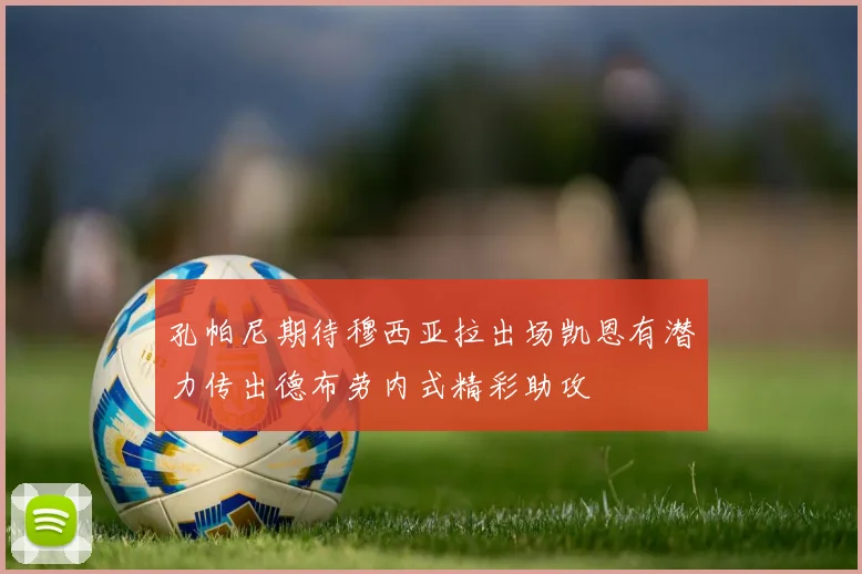 孔帕尼期待穆西亚拉出场凯恩有潜力传出德布劳内式精彩助攻