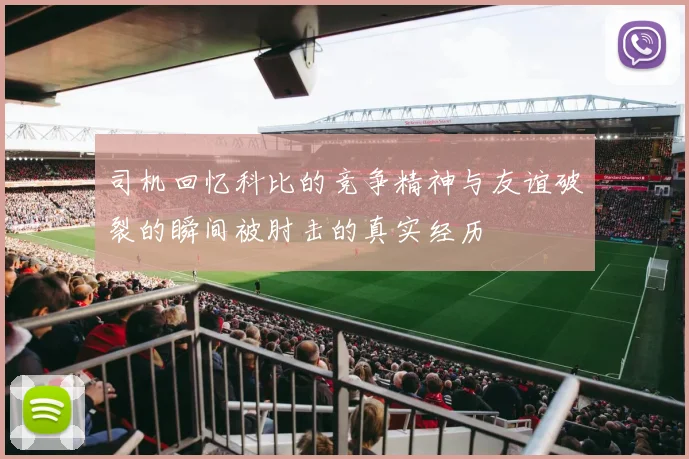司机回忆科比的竞争精神与友谊破裂的瞬间被肘击的真实经历