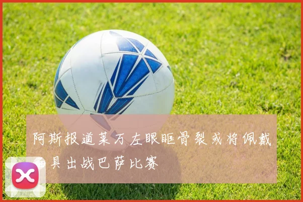 阿斯报道莱万左眼眶骨裂或将佩戴面具出战巴萨比赛