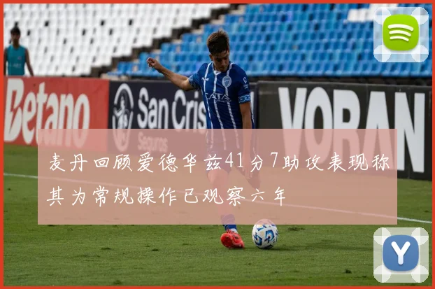麦丹回顾爱德华兹41分7助攻表现称其为常规操作已观察六年