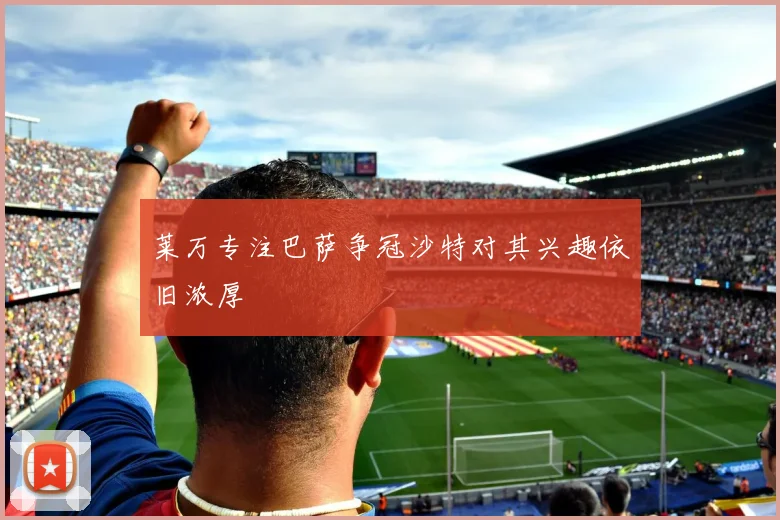 莱万专注巴萨争冠沙特对其兴趣依旧浓厚
