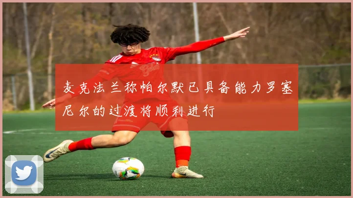 麦克法兰称帕尔默已具备能力罗塞尼尔的过渡将顺利进行