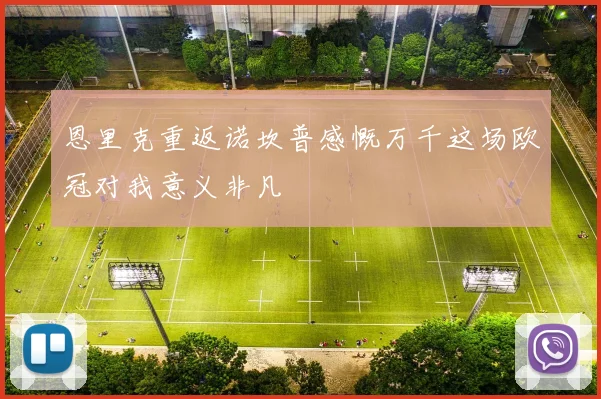 恩里克重返诺坎普感慨万千这场欧冠对我意义非凡