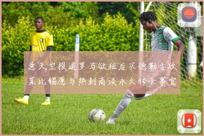 意天空报道罗马欲租后买德勒古欣莱比锡愿与热刺商谈永久转会事宜