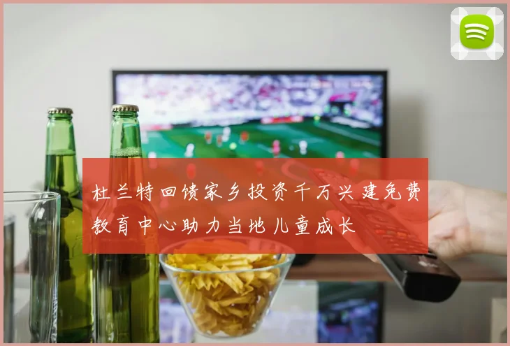 杜兰特回馈家乡投资千万兴建免费教育中心助力当地儿童成长