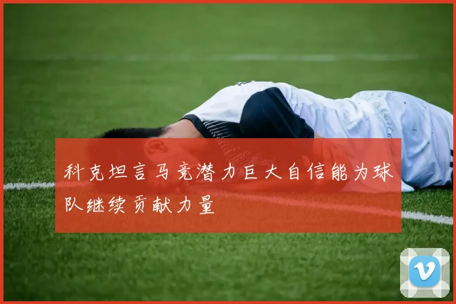 科克坦言马竞潜力巨大自信能为球队继续贡献力量