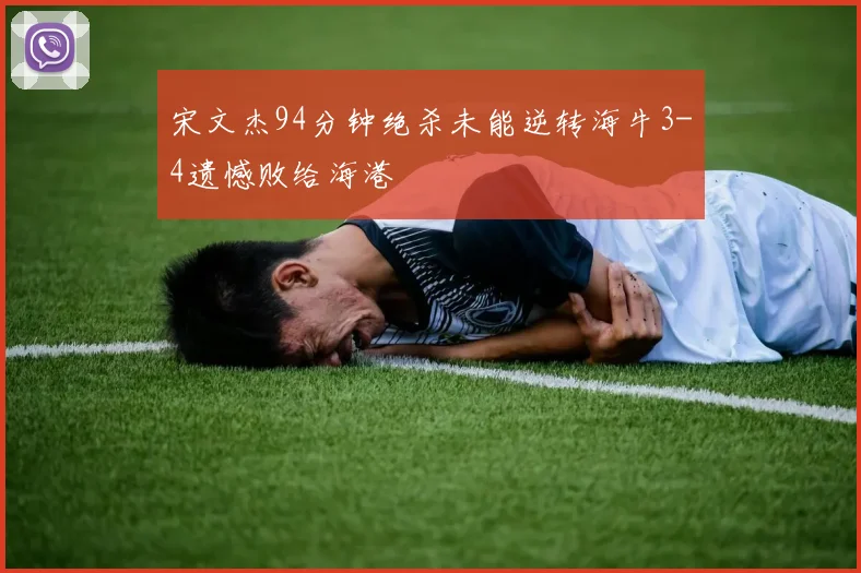 宋文杰94分钟绝杀未能逆转海牛3-4遗憾败给海港