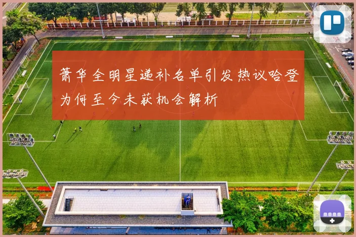 萧华全明星递补名单引发热议哈登为何至今未获机会解析