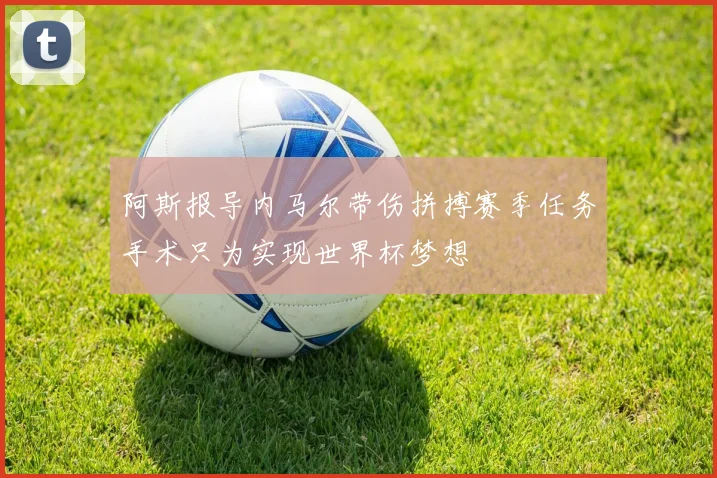 阿斯报导内马尔带伤拼搏赛季任务手术只为实现世界杯梦想