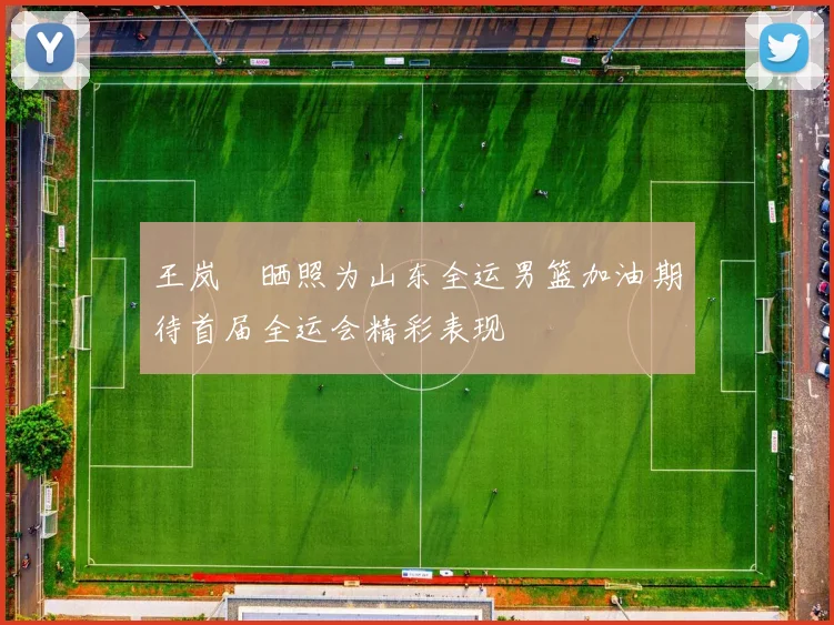 王岚嵚晒照为山东全运男篮加油期待首届全运会精彩表现