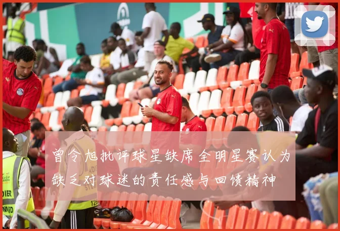 曾令旭批评球星缺席全明星赛认为缺乏对球迷的责任感与回馈精神